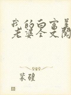 我的白富美总裁老婆全文阅读