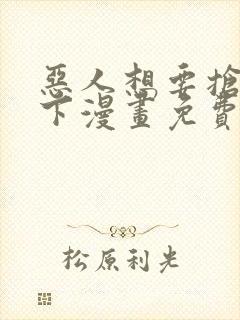 恶人想要抢救一下漫画免费观看下拉式