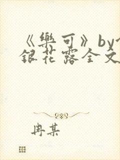 《乐可》by金银花露全文免费阅读