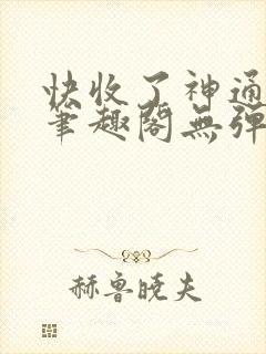 快收了神通吧 笔趣阁无弹窗