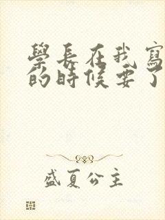 学长在我写作业的时候要了我