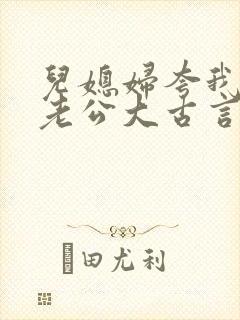 儿媳妇夸我比她老公大古言