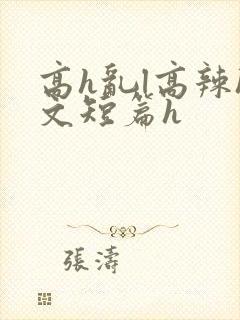高h乱l高辣h文短篇h