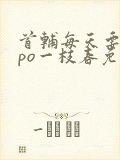 首辅每天要不够po一枝春免费阅读