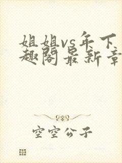 姐姐vs年下笔趣阁最新章节更新时间封面