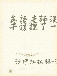 英语老师没带罩子让捏了一节