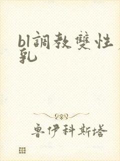bl调教双性产乳