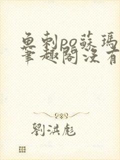 鱼刺po苏玛丽笔趣阁没有拼音