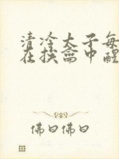 清冷太子每日都在挨龠中醒来小说