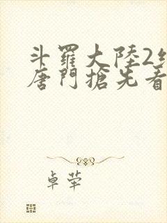 斗罗大陆2绝世唐门抢先看