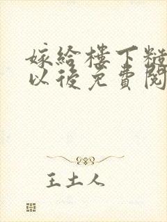 嫁给楼下糙汉后以后免费阅读书香