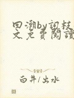 回潮by词枝全文免费阅读笔趣阁