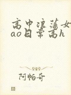 高中浪荡女挨cao日常高h