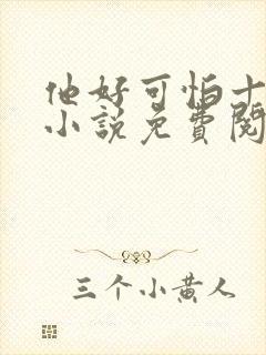 他好可怕十八鹿小说免费阅读