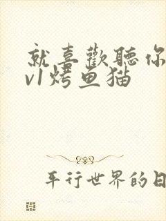 就喜欢听你叫1v1烤鱼猫