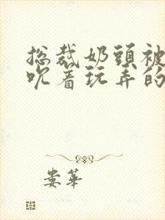 总裁奶头被男人吮着玩弄的小说