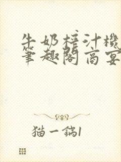 牛奶榨汁机po笔趣阁商宴清