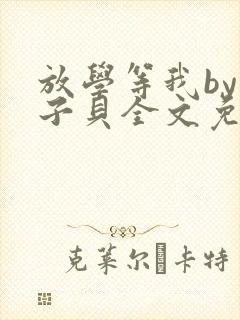 放学等我by酱子贝全文免费阅读笔趣阁