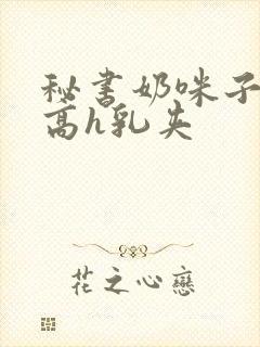 秘书奶咪子真大高h乳夹封面