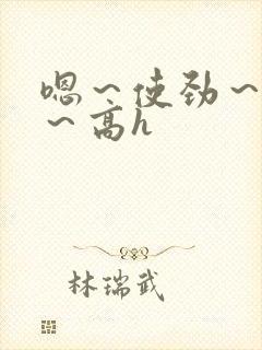 嗯～使劲～别停～高h