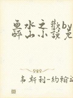鱼水之欢by狄醉山小说免费阅读