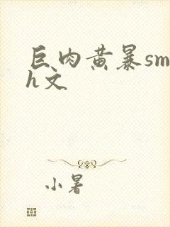 巨肉黄暴sm高h文