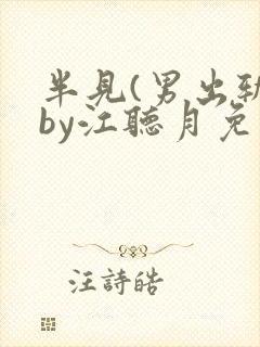半见(男出轨)by江听月免费阅读笔趣阁