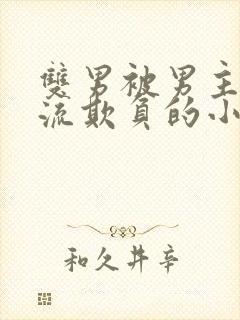 双男被男主们轮流欺负的小说