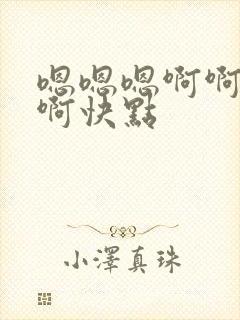 嗯嗯嗯啊啊啊啊啊快点