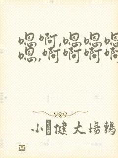 嗯啊,嗯嗯嗯嗯嗯,啊啊啊啊啊啊啊啊