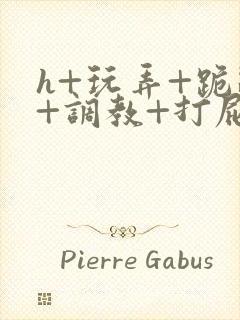 h+玩弄+跪趴+调教+打屁股