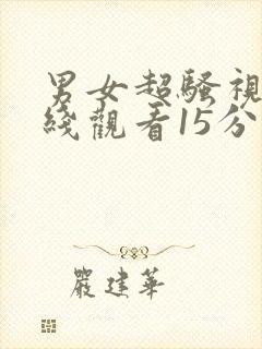 男女超骚视频在线观看15分钟