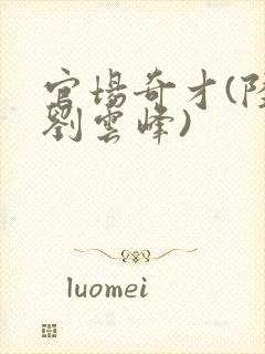 官场奇才(陆羽刘云峰)