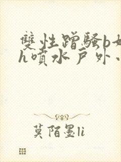 双性蹭骚b好爽h喷水户外小说