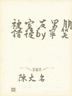 被室友男朋友认错后by宁笑全文