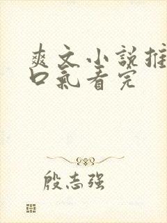 爽文小说推文一口气看完