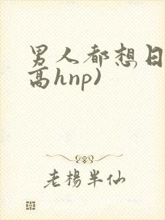 男人都想日她(高hnp)