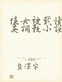 侠女被戴情趣乳夹调教小说