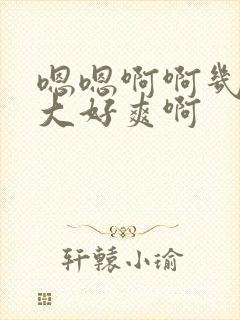 嗯嗯啊啊几把好大好爽啊