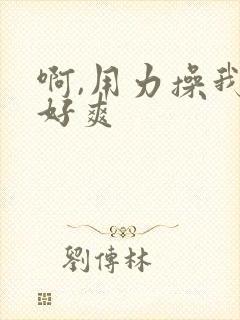 啊,用力操我,好爽