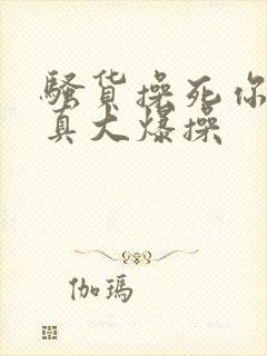 骚货操死你奶子真大爆操封面