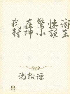 我在惊悚游戏里封神小说主角