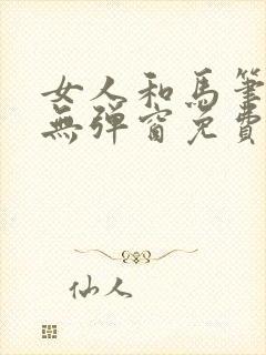 女人和马笔趣阁无弹窗免费阅读最新