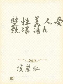 双性美人受被调教浪荡h