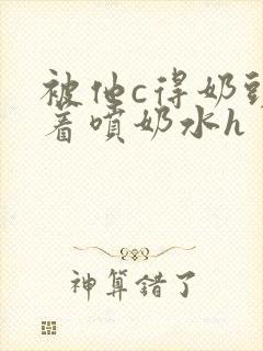 被他c得奶头晃着喷奶水h封面