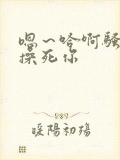 嗯～哈啊骚货～操死你