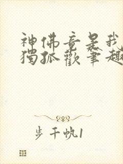 神佛竟是我自己独孤欢笔趣阁