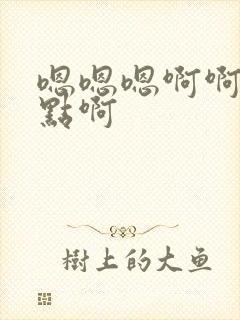 嗯嗯嗯啊啊啊快点啊