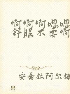 啊啊啊嗯嗯嗯好舒服不要啊