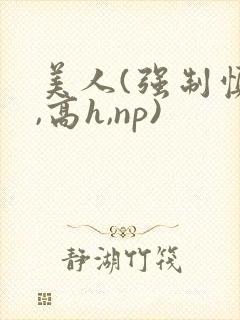 美人(强制慎h,高h,np)